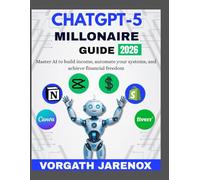 CHATGPT-5 MILLIONAIRE GUIDE 2026: Master AI to build income, automate your systems, and achieve financial freedom