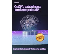 ChatGPT a portata di mano: introduzione pratica all'IA: Scopri e sfrutta il potenziale di chatgpt nel tuo quotidiano
