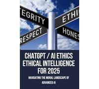 ChatGPT / AI Ethics: Ethical Intelligence for 2025: Navigating Bias, Privacy, and Responsibility in the Age of Generative AI