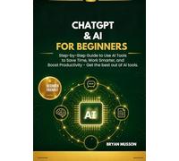 ChatGPT & AI for Beginners: Step-by-Step Guide to Use AI Tools to Save Time, Work Smarter, and Boost Productivity - Get the best out of AI tools.
