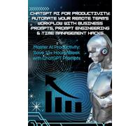 ChatGPT AI for Productivity: Automate Your Remote Team’s Workflow with Business Prompts, Prompt Engineering & Time Management Hacks: Master AI Productivity: Save 10+ Hours/Week with ChatGPT Prompts