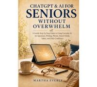 ChatGPT & AI for Seniors Without Overwhelm: A Gentle Step-by-Step Guide to Using Everyday AI for Questions, Writing, Photos, Travel, Family, Safety, and Daily Confidence