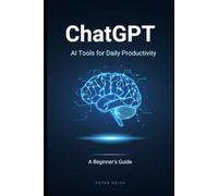 ChatGPT & AI Tools for Daily Productivity: A Beginner’s Guide to Working Smarter, Faster, and Better