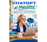 ChatGPT al Massimo: La guida semplice e completa per iniziare, imparare e ottenere il massimo dall’Intelligenza Artificiale, anche se è la prima volta che la usi