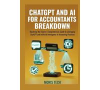 CHATGPT AND AI FOR ACCOUNTANT BREAKDOWN: A Complete Step-by-Step Guide for Modern Accountants Using ChatGPT, Automation & Artificial Intelligence to Boost Productivity, Reduce Errors .