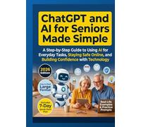 CHATGPT AND AI FOR SENIORS MADE SIMPLE: A Step-by-Step Beginner Guide to Using ChatGPT, Claude, and Gemini Safely for Everyday Tasks, Communication, Planning, and Independent Living.