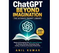ChatGPT Beyond Imagination: The Ultimate Prompt Library: Master AI Prompting with 200+ Expert Prompts for Writing, Business, Marketing, Study, Coding, Creativity & Everyday Productivity