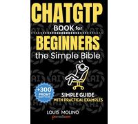 ChatGPT Book for Beginners the Simple Bible: Learn ChatGPT Fast: A Beginner’s Guide to Using AI Daily Without Tech Skills Simple, Practical Steps to ... Get Answers, and Boost Your Productivity