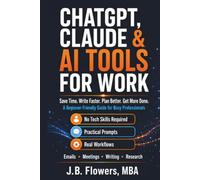 ChatGPT, Claude & AI Tools For Work: Save Time. Write Faster. Plan Better. Get More Done. A beginner-friendly Guide for Busy Professionals