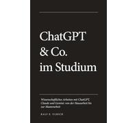 ChatGPT & Co. im Studium: Wissenschaftliches Arbeiten mit ChatGPT, Claude und Gemini: von der Hausarbeit bis zur Masterarbeit