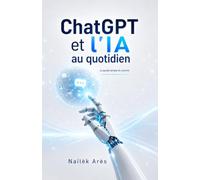 ChatGPT et l’IA au quotidien: Le guide simple et concret pour gagner du temps au travail, dans vos études et à la maison