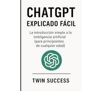ChatGPT Explicado Fácil: La guía clara y sencilla para usar la inteligencia artificial en tu vida diaria, aunque nunca hayas entendido la tecnología