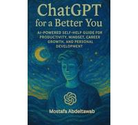 ChatGPT for a Better You: AI-Powered Self-Help Guide for Productivity, Mindset, Career Growth, and Personal Development