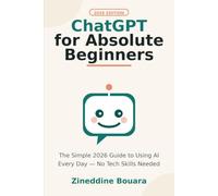 ChatGPT for Absolute Beginners: The Simple 2026 Guide to Using AI Every Day, No Tech Skills Needed