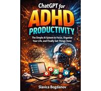 ChatGPT for ADHD Productivity: The Simple AI System to Focus, Organize Your Life, and Finally Get Things Done