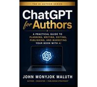ChatGPT For Authors: A Practical Guide to Planning, Writing, Editing, Publishing, and Marketing Your Book With AI