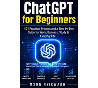 ChatGPT for Beginners: 101 Practical Prompts and a Step-by-Step Guide for Work, Business, Study & Everyday Life