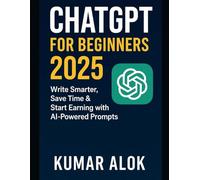 ChatGPT for Beginners 2025: Write Smarter, Save Time & Start Earning with AI-Powered Prompts