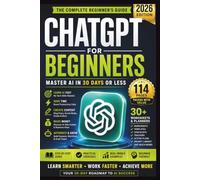 ChatGPT for Beginners 2026: The Step-by-Step Guide to Using AI for Work, Business, Content Creation, Productivity, and Making Money Online-Learn Prompting, Automate Tasks, and Get Better Results Fast