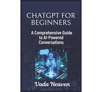 ChatGPT for Beginners: A Comprehensive Guide to AI-Powered Conversations