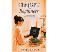 ChatGPT for Beginners: A Guide for Women: Simple Ways to Use AI for Everyday Tasks, Organization, Creativity, and Online Income, Even If You Are Not Tech-Savvy
