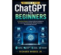 ChatGPT for Beginners: A Practical Guide to Using Artificial Intelligence for Learning, Productivity, Writing, Business, and Everyday Success