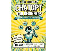 ChatGPT for Beginners: AI Learning for Adults Who Want Real Help - Learn How to Use AI, Build Confidence, and Actually Get Stuff Done (Includes Workbook with 500+ Prompts!)