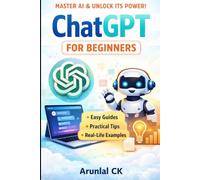 ChatGPT for Beginners: Learn AI Basics, Master Prompts, and Use ChatGPT for Productivity, Content Creation, and Everyday Tasks
