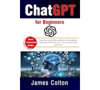 ChatGPT for Beginners: Your Easy Guide to Prompting, AI Chat Skills, and Getting Fast, Accurate Results: Learn how to ask better questions, solve problems, and make AI work for you