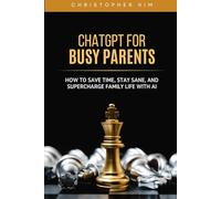 ChatGPT for Busy Parents: How to Save Time, Stay Sane, and Supercharge Family Life with AI