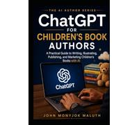 ChatGPT for Children's Book Authors: A Practical Guide to Writing, Illustrating, Publishing, and Marketing Children's Books with AI