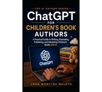 ChatGPT for Children's Book Authors: A Practical Guide to Writing, Illustrating, Publishing, and Marketing Children's Books with AI