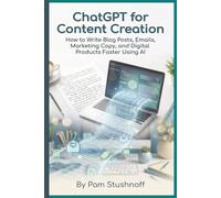 ChatGPT for Content Creation: How to Write Blog Posts, Emails, Marketing Copy, and Digital Products Faster Using AI
