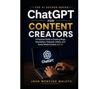 ChatGPT for Content Creators: A Practical Guide to Creating Blogs, Newsletters, Podcasts, Videos, and Social Media Content with AI