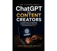 ChatGPT for Content Creators: A Practical Guide to Creating Blogs, Newsletters, Podcasts, Videos, and Social Media Content with AI