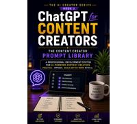 ChatGPT for Content Creators: The Content Creator Prompt Library: Develop Professional Creative Capabilities, Build Smarter Content Systems, and Create Work That Grows in Value Using AI