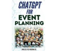 ChatGPT for Event Planning: Elevate, Innovate, Celebrate: A Step-by-Step Manual for Event Organization, Design, and Engagement with ChatGPT