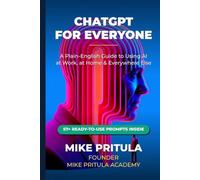 ChatGPT for Everyone: A Plain-English Guide to Using AI at Work, at Home, and Everywhere Else