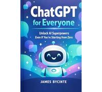 ChatGPT For Everyone: Unlock AI Superpowers Even If You're Starting from Zero