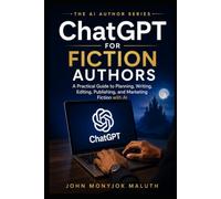 ChatGPT for Fiction Authors: A Practical Guide to Planning, Writing, Editing, Publishing, and Marketing Fiction With AI