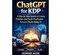ChatGPT for KDP: A Step-by-Step System to Create, Publish, and Scale Profitable Amazon Books Using AI