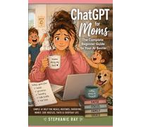 ChatGPT for Moms: The Complete Beginner Guide to Your AI Bestie: Simple AI Help for Meals, Routines, Parenting, Money, Side Hustles, Faith & Everyday Life