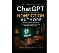 ChatGPT for Nonfiction Authors: A Practical Guide to Researching, Planning, Writing, Editing, Publishing, and Marketing Nonfiction Books with AI