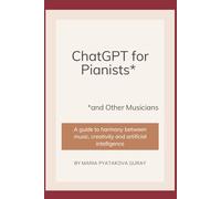 ChatGPT for Pianists and Other Musicians: A guide to harmony between music, creativity and artificial intelligence