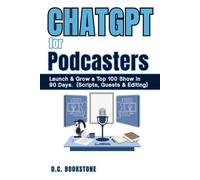 ChatGPT for Podcasters: Launch & Grow a Top 100 Show in 90 Days (Scripts, Guests & Editing)