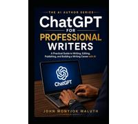 ChatGPT for Professional Writers: A Practical Guide to Writing, Editing, Publishing, and Building a Writing Career with AI