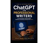 ChatGPT for Professional Writers: A Practical Guide to Writing, Editing, Publishing, and Building a Writing Career with AI