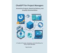 ChatGPT for Project Managers: Streamline Projects, Speed Up Delivery, and Simplify Documentation | A Toolkit of Prompts, Templates, and AI Workflows for Every Project Manager