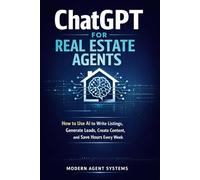 ChatGPT for Real Estate Agents: How to Use AI to Write Listings, Generate Leads, Create Content, and Save Hours Every Week