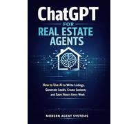 ChatGPT for Real Estate Agents: How to Use AI to Write Listings, Generate Leads, Create Content, and Save Hours Every Week